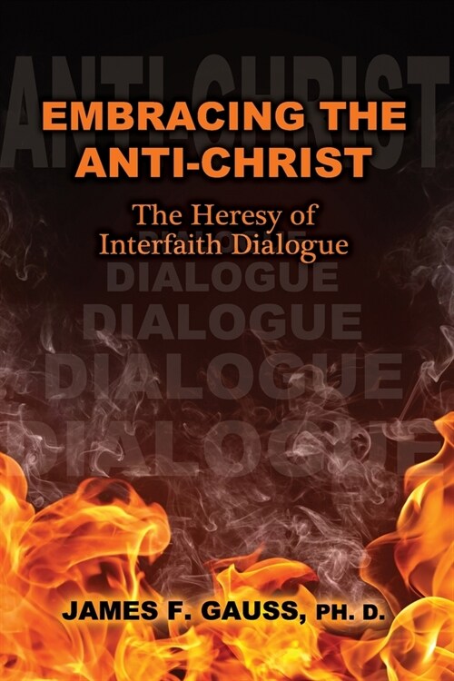 Embracing the Anti-Christ: The Heresy of Interfaith Dialogue (Paperback)