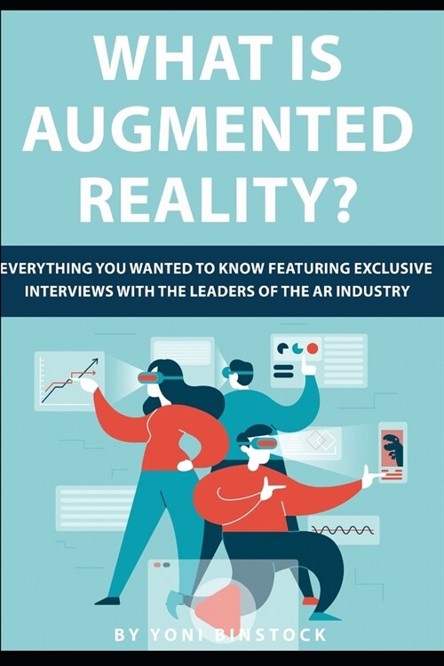 What is Augmented Reality?: Everything You Wanted to Know Featuring Exclusive Interviews With the Leaders of the AR Industry (Paperback)