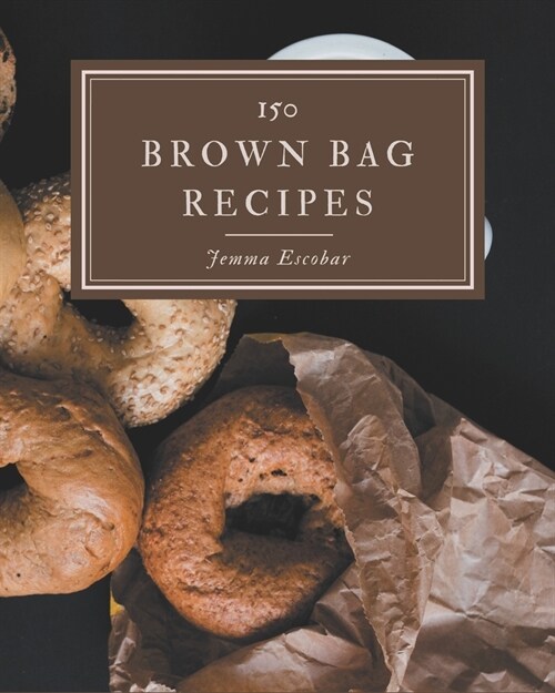 150 Brown Bag Recipes: Make Cooking at Home Easier with Brown Bag Cookbook! (Paperback)
