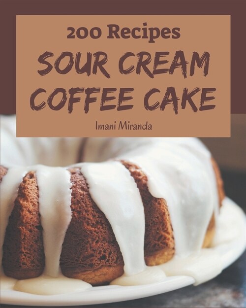 200 Sour Cream Coffee Cake Recipes: A Highly Recommended Sour Cream Coffee Cake Cookbook (Paperback)