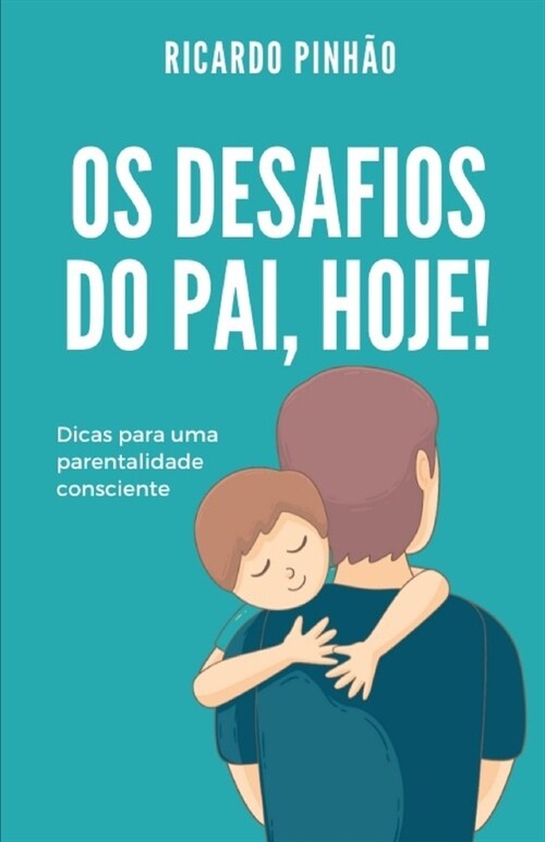 Os desafios do pai, hoje!: Dicas para uma parentalidade consciente (Paperback)