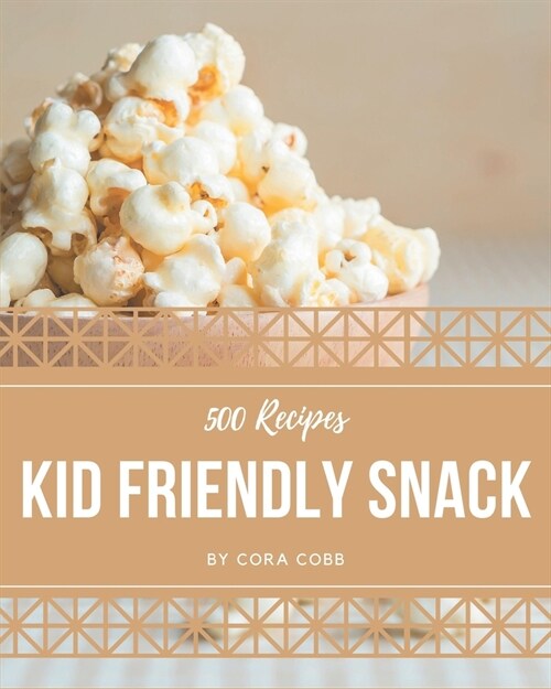 500 Kid Friendly Snack Recipes: Making More Memories in your Kitchen with Kid Friendly Snack Cookbook! (Paperback)