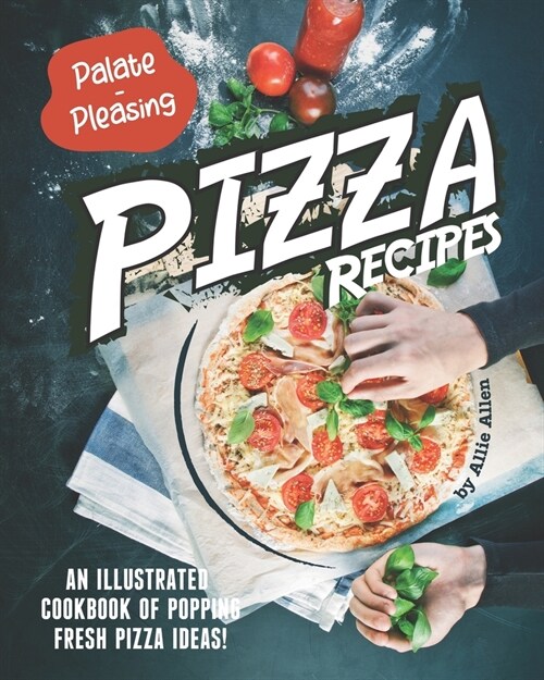 Palate-Pleasing Pizza Recipes: An Illustrated Cookbook of Popping Fresh Pizza Ideas! (Paperback)