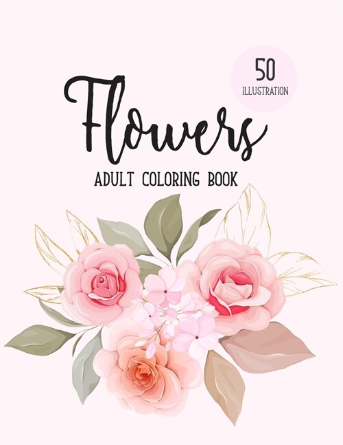 Flowers Coloring Book: An Adult Coloring Book with Beautiful Realistic Flowers, Bouquets, Floral Designs, Sunflowers, Roses, Leaves, Spring, (Paperback)