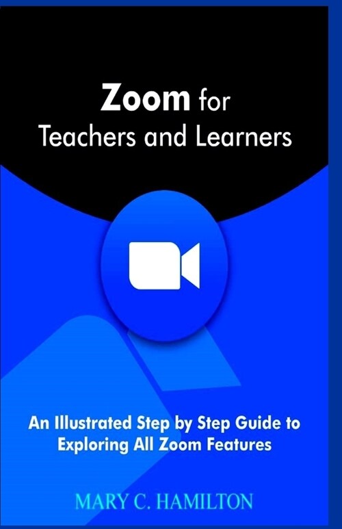 Zoom for Teachers and Learners: An Illustrated Step by Step Guide to Exploring All Zoom Features (Paperback)