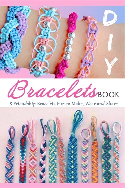 DIY Bracelets Book: 8 Friendship Bracelets Fun to Make, Wear and Share (Paperback)