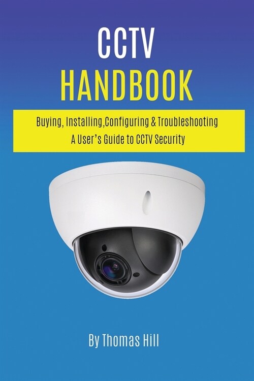 CCTV Handbook: Buying, Installing, Configuring, & Troubleshooting A Users Guide to CCTV Security (Paperback)