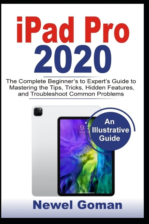 iPad Pro 2020: The Complete Beginners to Experts Guide to Mastering the Features, Hidden Tips and Tricks, and Troubleshooting Common (Paperback)