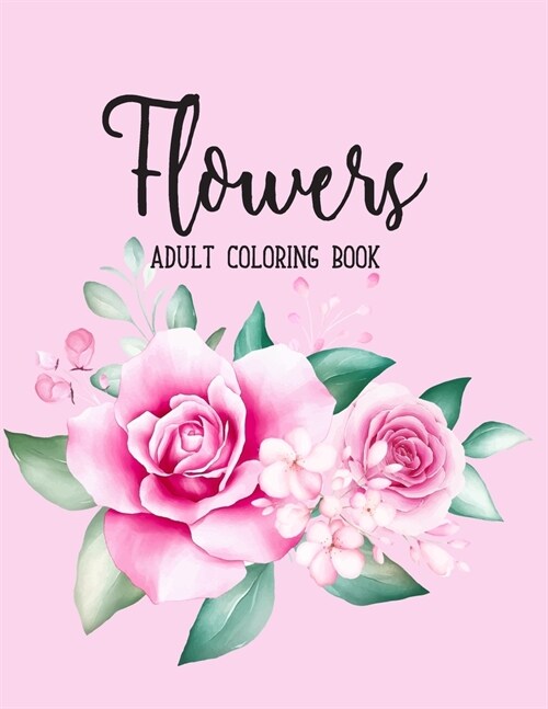 Flowers Coloring Book: An Adult Coloring Book with Beautiful Realistic Flowers, Bouquets, Floral Designs, Sunflowers, Roses, Leaves, Spring, (Paperback)