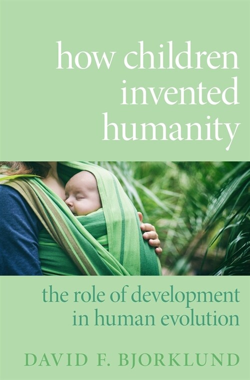 How Children Invented Humanity: The Role of Development in Human Evolution (Hardcover)