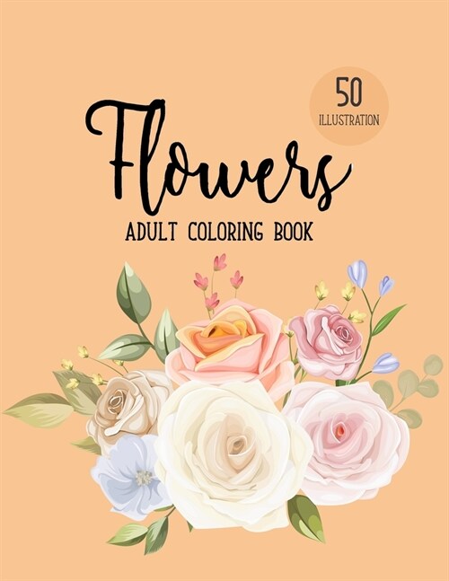 Flowers Coloring Book: An Adult Coloring Book with Beautiful Realistic Flowers, Bouquets, Floral Designs, Sunflowers, Roses, Leaves, Spring, (Paperback)