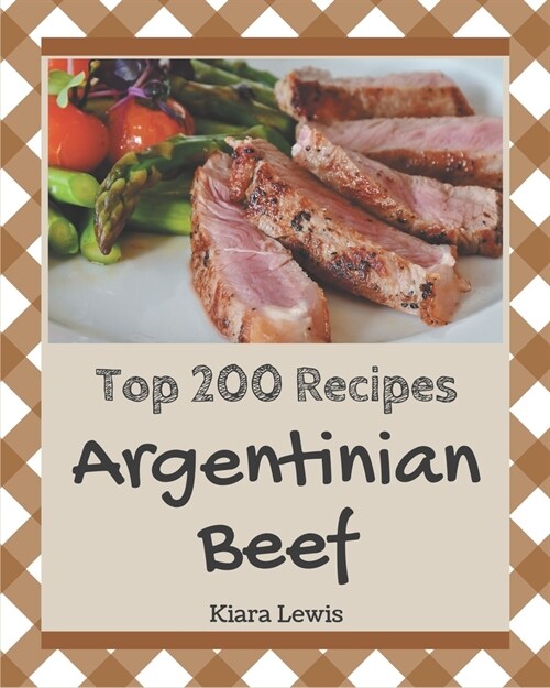 Top 200 Argentinian Beef Recipes: Making More Memories in your Kitchen with Argentinian Beef Cookbook! (Paperback)