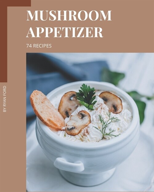 74 Mushroom Appetizer Recipes: Cook it Yourself with Mushroom Appetizer Cookbook! (Paperback)