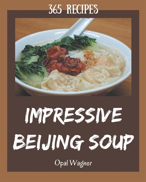 365 Impressive Beijing Soup Recipes: An One-of-a-kind Beijing Soup Cookbook (Paperback)