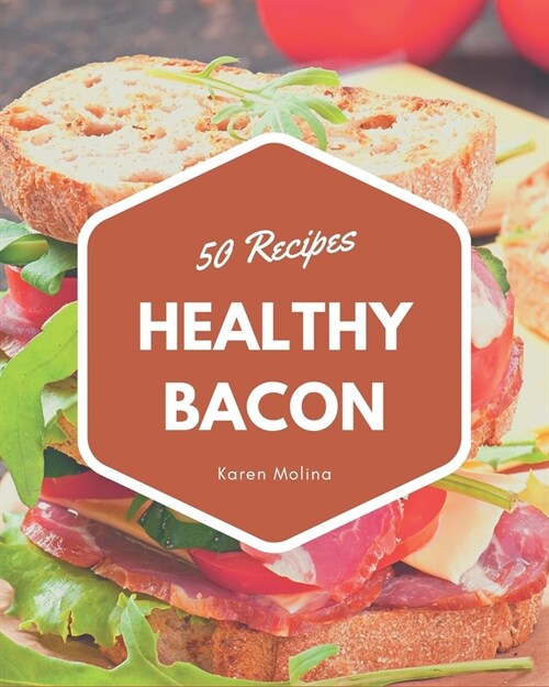 50 Healthy Bacon Recipes: The Healthy Bacon Cookbook for All Things Sweet and Wonderful! (Paperback)