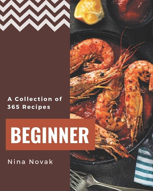 A Collection Of 365 Beginner Recipes: Not Just a Beginner Cookbook! (Paperback)