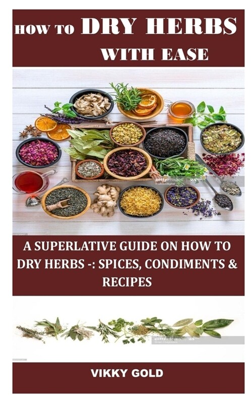 How to Dry Herbs with Ease: A Superlative Guide on How to Dry Herbs -: Spices, Condiments & Recipes (Paperback)