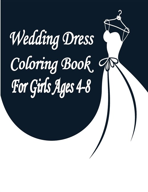 Wedding Dress Coloring Book For Girls Ages 4-8: : Wonderful Wedding Dresses Coloring Book For Girls Ages 4-8/Beautiful Women In Wedding Dresses, For Y (Paperback)