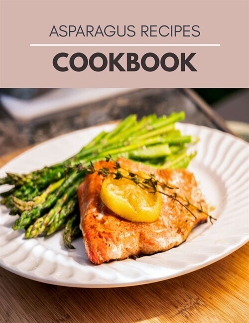 Asparagus Recipes Cookbook: Easy Recipes, Sweet and Savory Pastry Ideas - Step By Step For Beginners (Paperback)