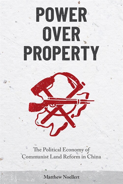 Power Over Property: The Political Economy of Communist Land Reform in China (Paperback)