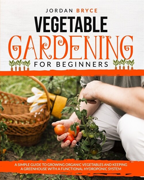 Vegetable Gardening for Beginners: A simple guide to growing organic vegetables and keeping a greenhouse with a functional hydroponic system (Paperback)