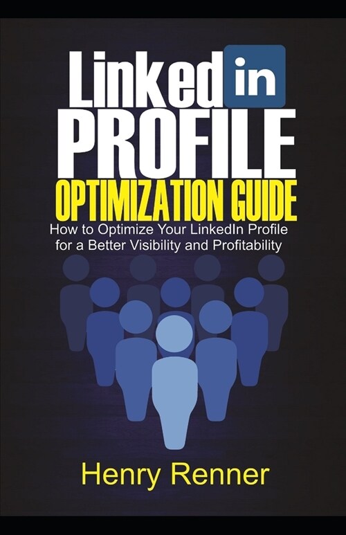 LinkedIn Profile Optimization Guide: How to Optimize Your LinkedIn Profile for Better Visibility and Profitability (Paperback)