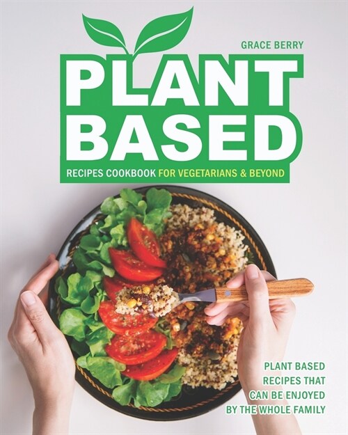 Plant Based Recipes Cookbook for Vegetarians & Beyond: Plant Based Recipes That Can Be Enjoyed by The Whole Family (Paperback)
