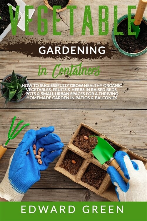 Vegetables Gardening in Containers: How to successfully grow healthy organic vegetables, fruits & herbs in raised beds, pots and small urban spaces fo (Paperback)