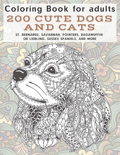 200 Cute Dogs and Cats - Coloring Book for adults - St. Bernards, Savannah, Pointers, Ragamuffin or Liebling, Sussex Spaniels, and more (Paperback)