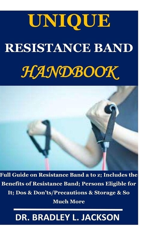 Unique Resistance Band Handbook: Full Guide on Resistance Band a to z;Includes the Benefits of Resistance Band; Persons Eligible for It; Dos & Donts/ (Paperback)