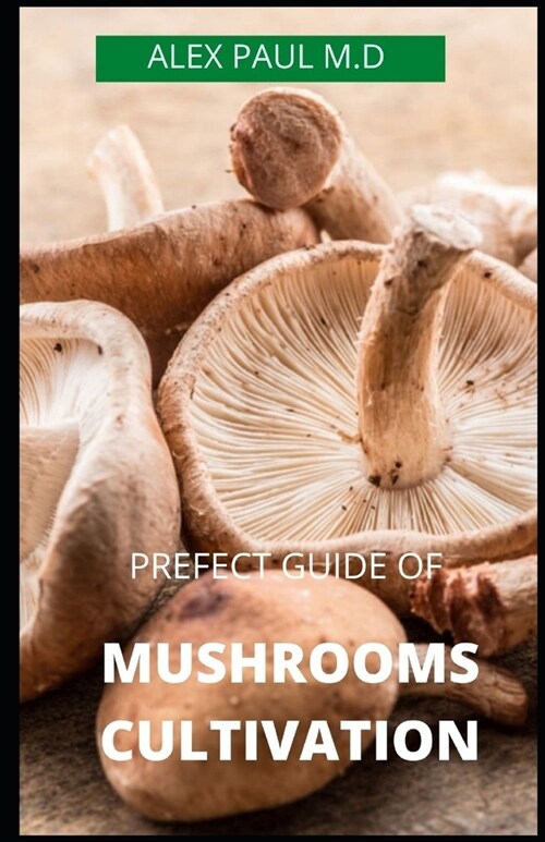 Prefect Guide of Mushrooms Cultivation: Guide to Cultivating Mushrooms: Simple and Advanced Techniques for Growing Shiitake, Oyster, Lions Mane, and (Paperback)