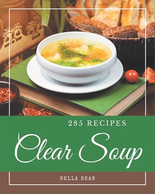 285 Clear Soup Recipes: Cook it Yourself with Clear Soup Cookbook! (Paperback)