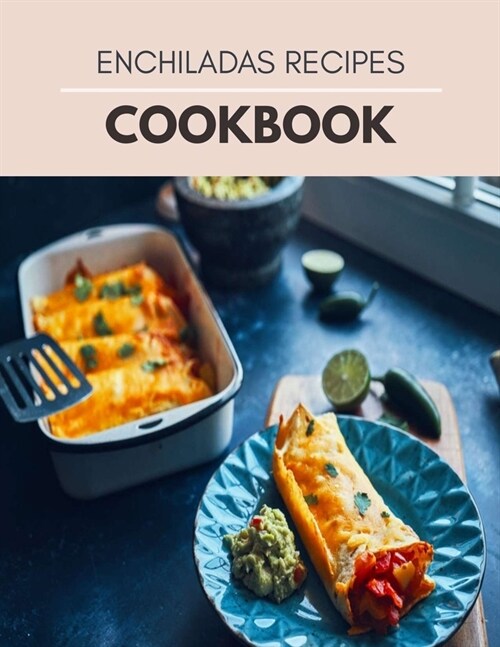 Enchiladas Recipes Cookbook: Make Cooking At Home Easier With Homemade With Dishes For New Sensations (Paperback)