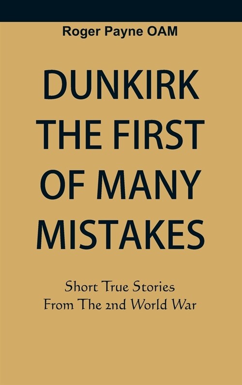 Dunkirk The First of Many Mistakes: True Stories from the Second World War (Hardcover)