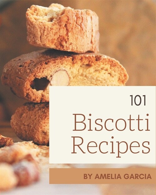 101 Biscotti Recipes: Everything You Need in One Biscotti Cookbook! (Paperback)