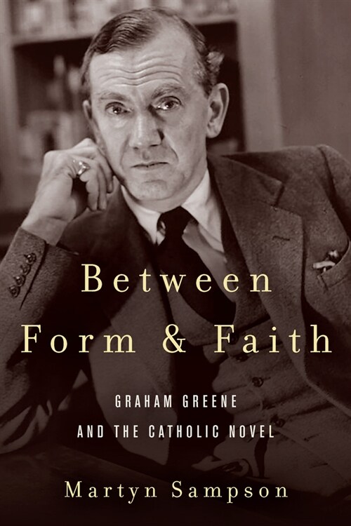 Between Form and Faith: Graham Greene and the Catholic Novel (Hardcover)