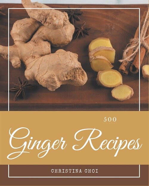 500 Ginger Recipes: The Best Ginger Cookbook on Earth (Paperback)
