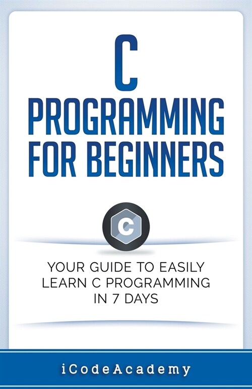 C Programming for Beginners: Your Guide to Easily Learn C Programming In 7 Days (Paperback)