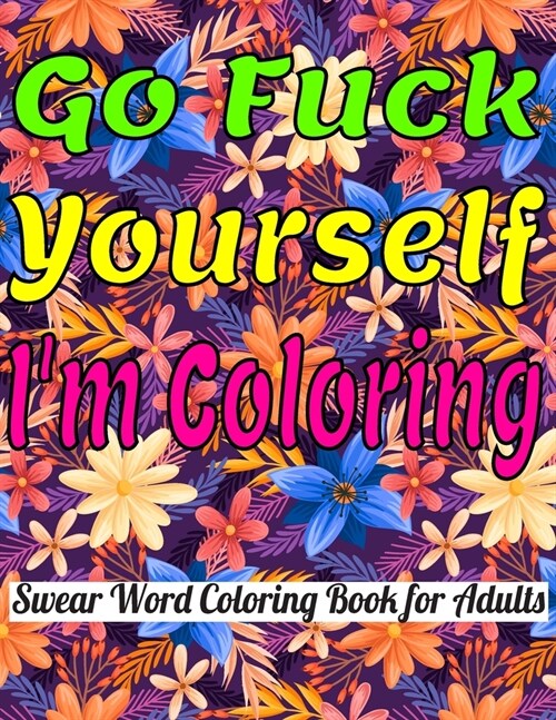 Go Fuck Yourself, Im Coloring: Swear Word Coloring Book For Adults. A Motivating and Hilarious Swear Word Adult Coloring Book; Cuss Words and Insults (Paperback)