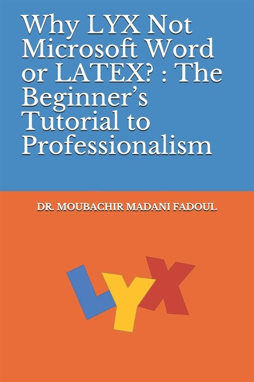 Why LYX Not Microsoft Word or LATEX?: The Beginners Tutorial to Professionalism (Paperback)