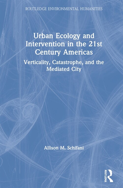 Urban Ecology and Intervention in the 21st Century Americas : Verticality, Catastrophe, and the Mediated City (Hardcover)