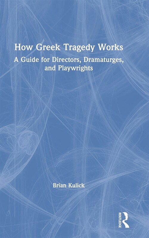 How Greek Tragedy Works : A Guide for Directors, Dramaturges, and Playwrights (Hardcover)