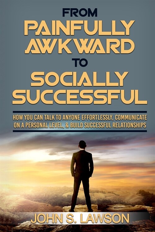 Social Anxiety: From Painfully Awkward To Socially Successful - How You Can Talk To Anyone Effortlessly, Communicate On A Personal Lev (Paperback)