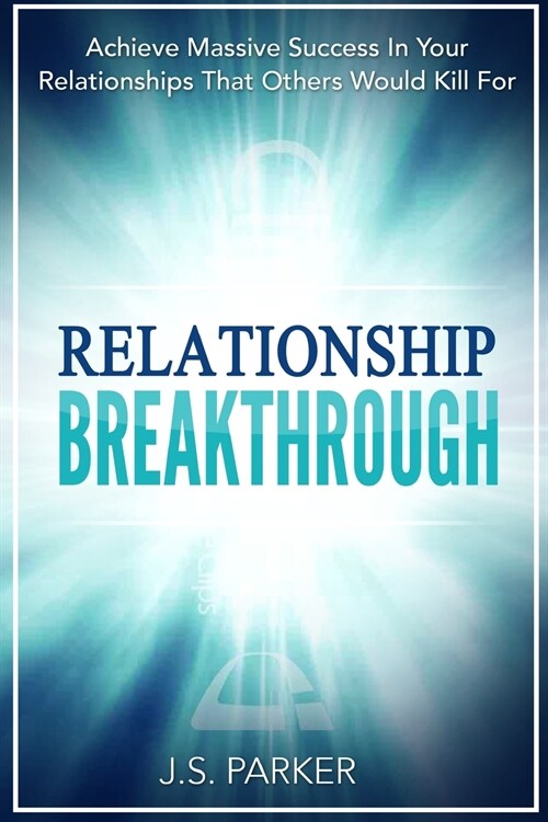 Relationship Skills Workbook: Breakthrough - Achieve Massive Success In Your Relationships That Others Would Kill For (Paperback)