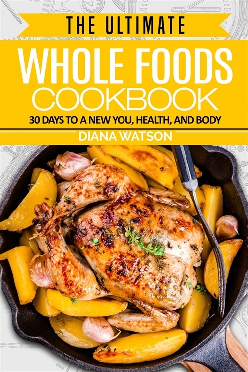 Whole Foods Diet: The Ultimate Whole Foods Cookbook - 30 Days to a New You, Health, and Body (Paperback)
