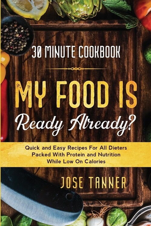30 Minute Cookbook: MY FOOD IS READY ALREADY? - Quick and Easy Recipes For All Dieters Packed With Protein and Nutrition While Low on Calo (Paperback)