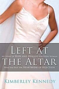 Left at the Altar: My Story of Hope and Healing for Every Woman Who Has Felt the Heartbreak of Rejection (Paperback)