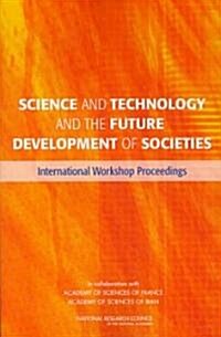 Science and Technology and the Future Development of Societies: International Workshop Proceedings (Paperback)
