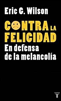Contra la Felicidad: En Defensa de la Melancolia = Against Happiness (Paperback)