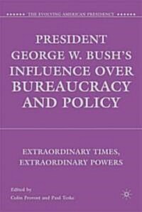 President George W. Bushs Influence Over Bureaucracy and Policy : Extraordinary Times, Extraordinary Powers (Hardcover)